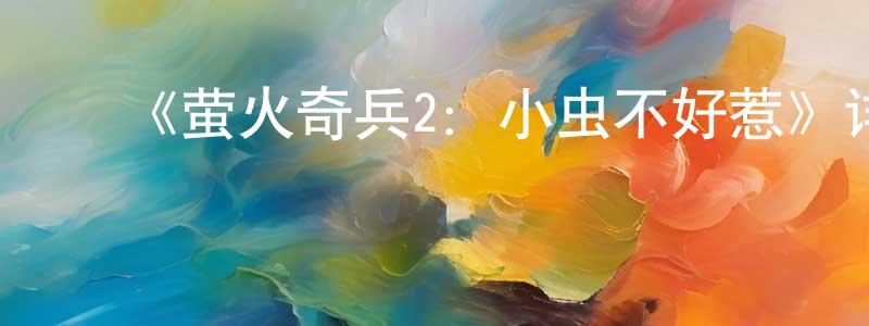 安晓伟的动漫综艺大全,《萤火奇兵2:小虫不好惹》详情介绍_萤火奇兵2:小虫不好惹HD在线观看_萤火奇兵2:小虫不好惹迅雷下载_国漫